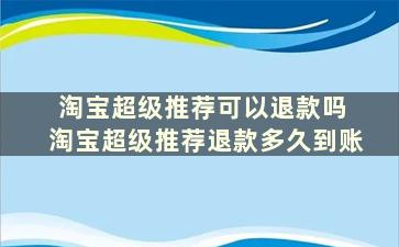 淘宝超级推荐可以退款吗 淘宝超级推荐退款多久到账